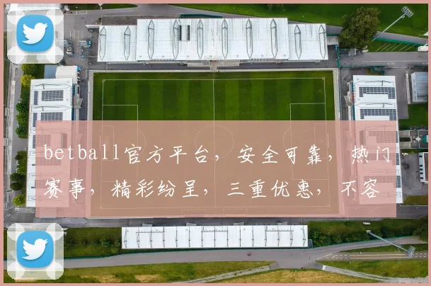 betball官方平台，安全可靠，热门赛事，精彩纷呈，三重优惠，不容错过，体验非凡