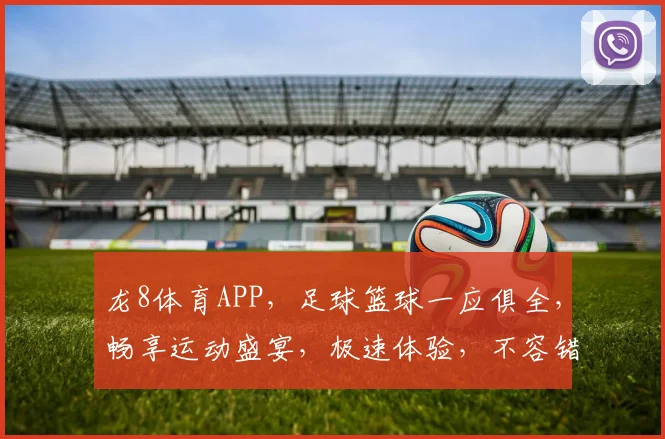 龙8体育APP，足球篮球一应俱全，畅享运动盛宴，极速体验，不容错过，精彩赛事，即刻加入