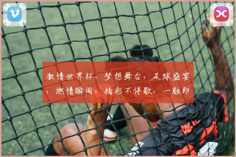激情世界杯，梦想舞台，足球盛宴，燃情瞬间，精彩不停歇，一触即发，共赴盛宴