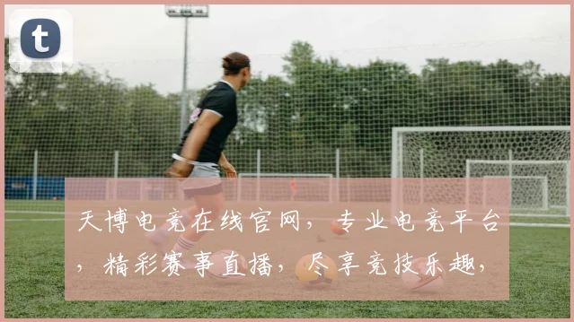 天博电竞在线官网，专业电竞平台，精彩赛事直播，尽享竞技乐趣，诚邀玩家入驻体验，赢取丰厚奖励