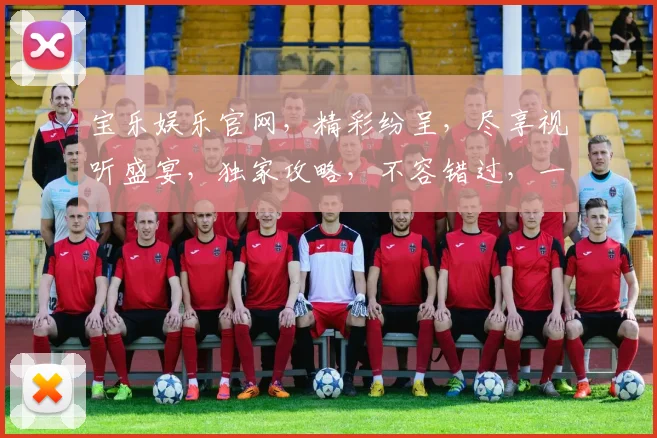 宝乐娱乐官网，精彩纷呈，尽享视听盛宴，独家攻略，不容错过，一网打尽。