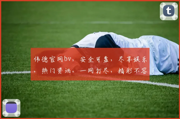 伟德官网bv，安全可靠，尽享娱乐，热门资讯，一网打尽，精彩不容错过
