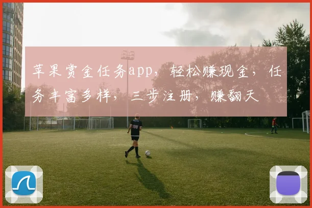 苹果赏金任务app，轻松赚现金，任务丰富多样，三步注册，赚翻天