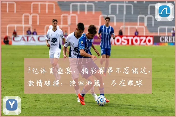 3亿体育盛宴，精彩赛事不容错过，激情碰撞，热血沸腾，尽在眼球