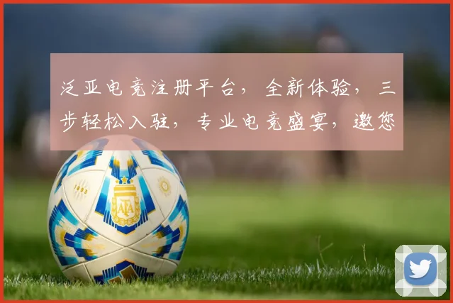 泛亚电竞注册平台，全新体验，三步轻松入驻，专业电竞盛宴，邀您共襄盛举，